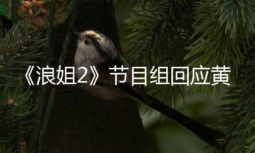 不舍目组明退迎回回应黄晓 欢姐2节出浪来